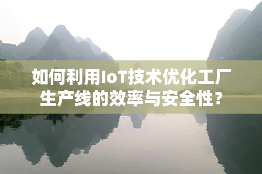 如何利用IoT技术优化工厂生产线的效率与安全性？
