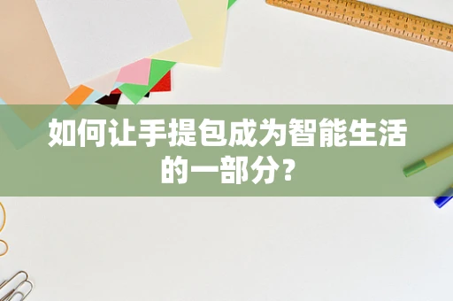 如何让手提包成为智能生活的一部分？