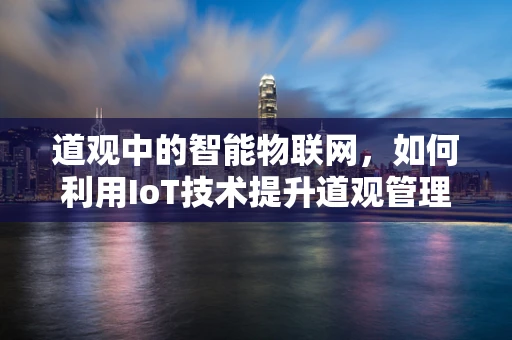 道观中的智能物联网，如何利用IoT技术提升道观管理与体验？