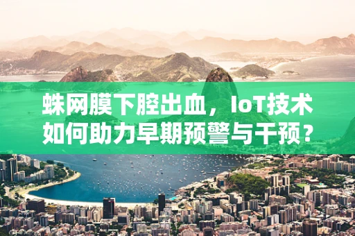 蛛网膜下腔出血，IoT技术如何助力早期预警与干预？