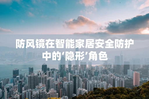 防风镜在智能家居安全防护中的‘隐形’角色