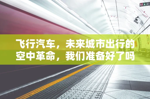 飞行汽车，未来城市出行的空中革命，我们准备好了吗？