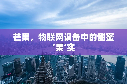 芒果，物联网设备中的甜蜜‘果’实