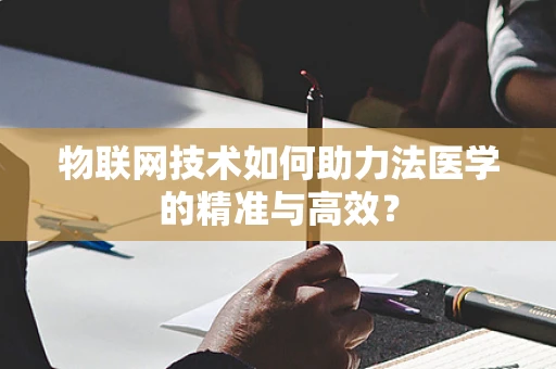 物联网技术如何助力法医学的精准与高效？
