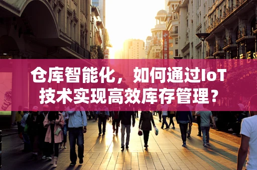 仓库智能化，如何通过IoT技术实现高效库存管理？