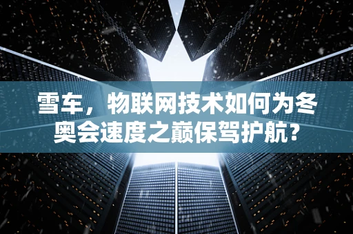 雪车，物联网技术如何为冬奥会速度之巅保驾护航？