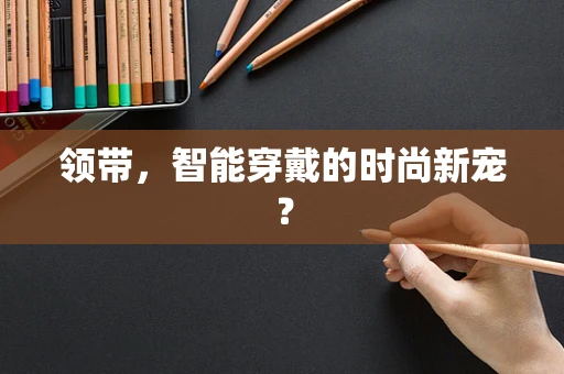 领带，智能穿戴的时尚新宠？