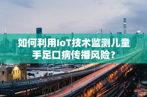 如何利用IoT技术监测儿童手足口病传播风险？