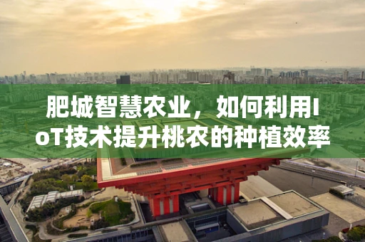 肥城智慧农业，如何利用IoT技术提升桃农的种植效率？