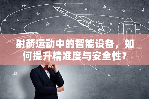 射箭运动中的智能设备，如何提升精准度与安全性？