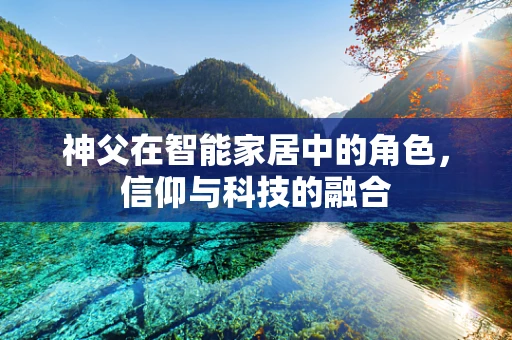 神父在智能家居中的角色，信仰与科技的融合
