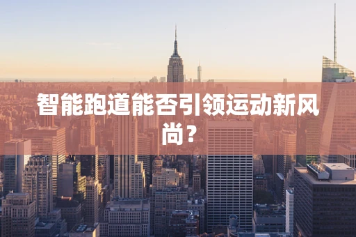 智能跑道能否引领运动新风尚？