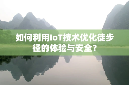 如何利用IoT技术优化徒步径的体验与安全？