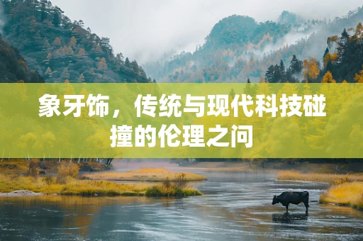 象牙饰，传统与现代科技碰撞的伦理之问