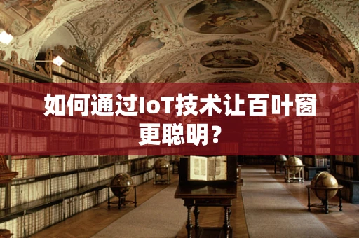 如何通过IoT技术让百叶窗更聪明？