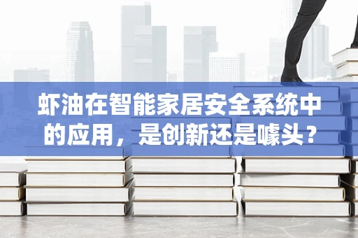 虾油在智能家居安全系统中的应用，是创新还是噱头？
