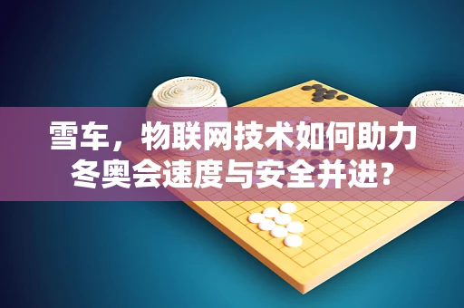 雪车，物联网技术如何助力冬奥会速度与安全并进？