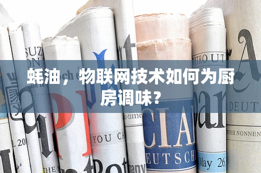 蚝油，物联网技术如何为厨房调味？