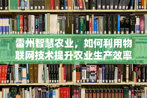 雷州智慧农业，如何利用物联网技术提升农业生产效率？