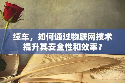 缆车，如何通过物联网技术提升其安全性和效率？
