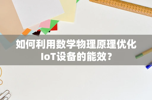 如何利用数学物理原理优化IoT设备的能效？