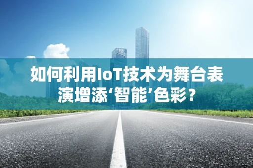 如何利用IoT技术为舞台表演增添‘智能’色彩？