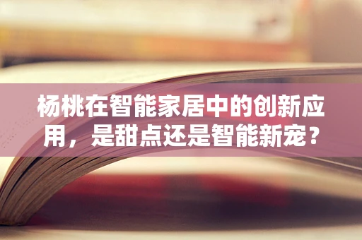 杨桃在智能家居中的创新应用，是甜点还是智能新宠？