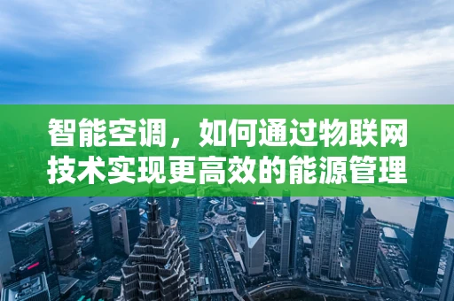 智能空调，如何通过物联网技术实现更高效的能源管理？