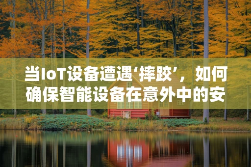 当IoT设备遭遇‘摔跤’，如何确保智能设备在意外中的安全与恢复？
