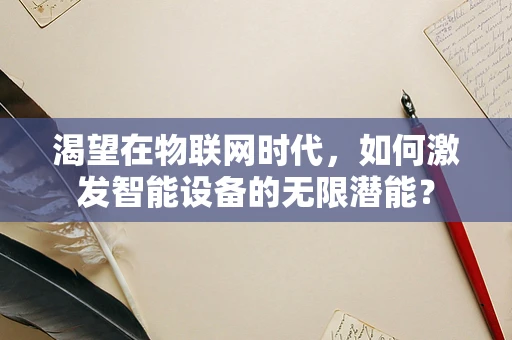 渴望在物联网时代，如何激发智能设备的无限潜能？