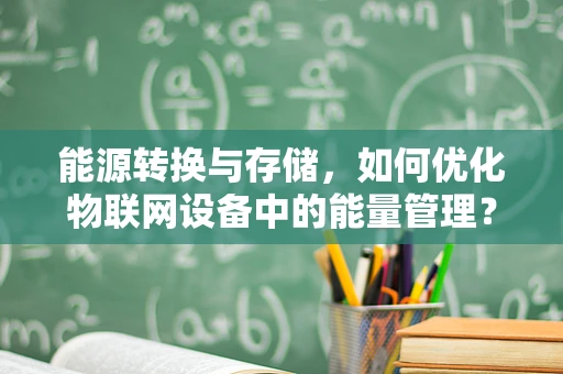 能源转换与存储，如何优化物联网设备中的能量管理？