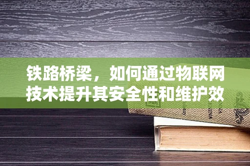 铁路桥梁，如何通过物联网技术提升其安全性和维护效率？