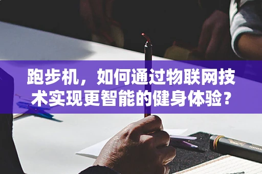 跑步机，如何通过物联网技术实现更智能的健身体验？