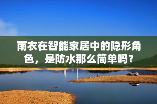 雨衣在智能家居中的隐形角色，是防水那么简单吗？