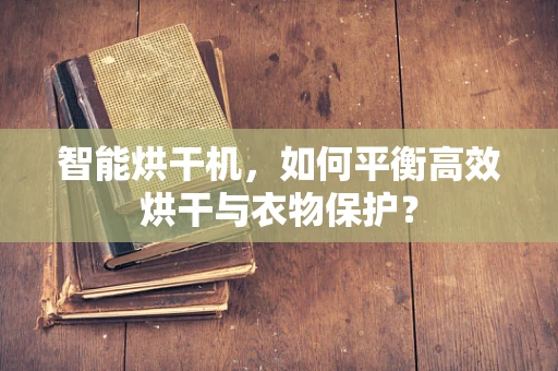 智能烘干机，如何平衡高效烘干与衣物保护？