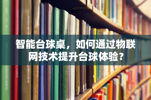 智能台球桌，如何通过物联网技术提升台球体验？
