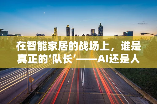 在智能家居的战场上，谁是真正的‘队长’——AI还是人类？