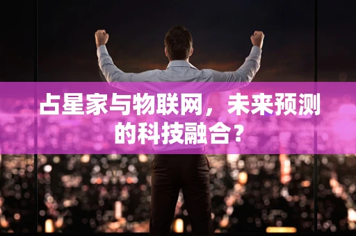 占星家与物联网，未来预测的科技融合？
