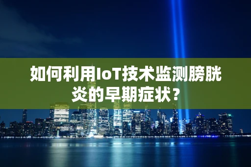 如何利用IoT技术监测膀胱炎的早期症状？