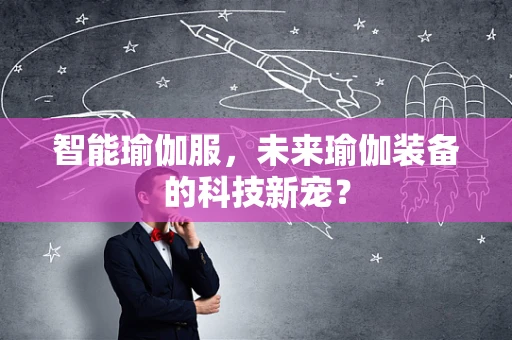 智能瑜伽服，未来瑜伽装备的科技新宠？