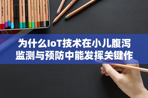 为什么IoT技术在小儿腹泻监测与预防中能发挥关键作用？