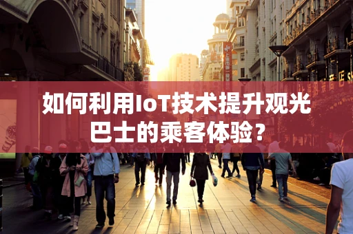 如何利用IoT技术提升观光巴士的乘客体验？