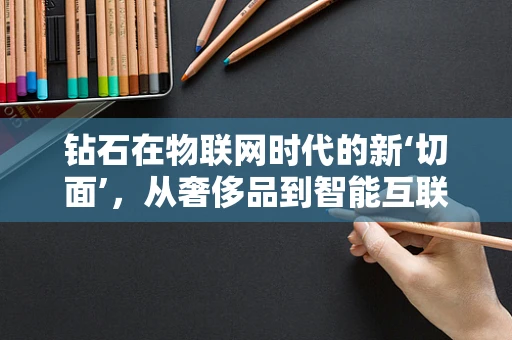 钻石在物联网时代的新‘切面’，从奢侈品到智能互联的转变？