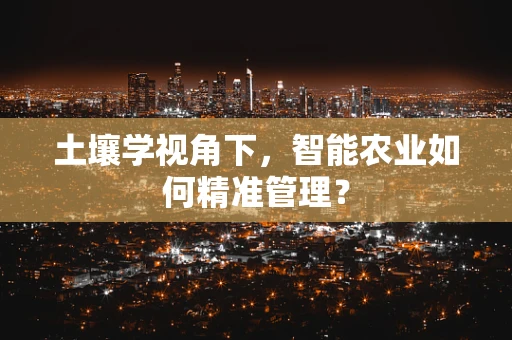 土壤学视角下，智能农业如何精准管理？