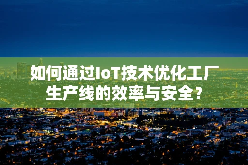 如何通过IoT技术优化工厂生产线的效率与安全？