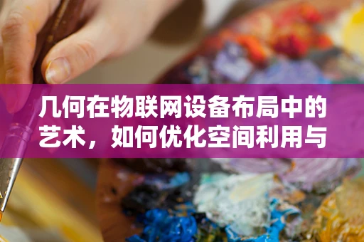 几何在物联网设备布局中的艺术，如何优化空间利用与效率？