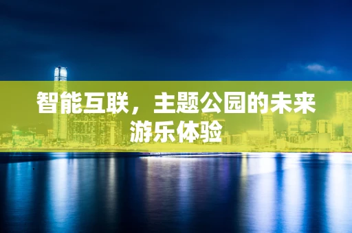 智能互联，主题公园的未来游乐体验