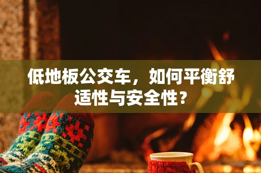 低地板公交车，如何平衡舒适性与安全性？