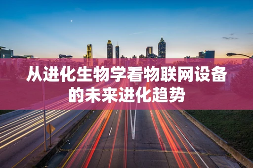 从进化生物学看物联网设备的未来进化趋势