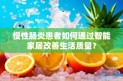 慢性肠炎患者如何通过智能家居改善生活质量？
